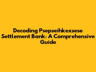 Decoding Psepseihkexsese Settlement Bank: A Comprehensive Guide