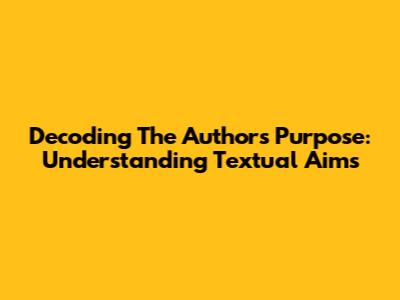 Decoding The Author's Purpose: Understanding Textual Aims