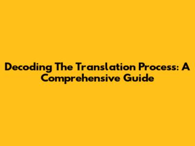 Decoding The Translation Process: A Comprehensive Guide