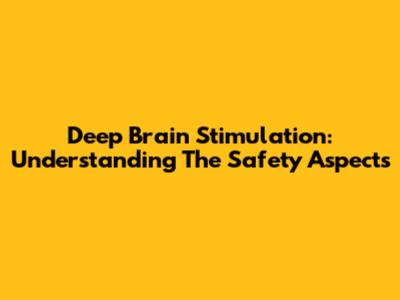 Deep Brain Stimulation: Understanding The Safety Aspects