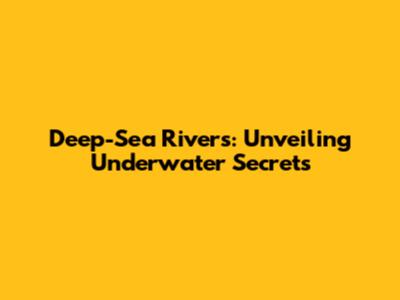 Deep-Sea Rivers: Unveiling Underwater Secrets