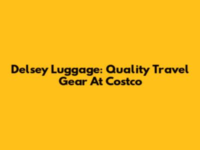 Delsey Luggage: Quality Travel Gear At Costco