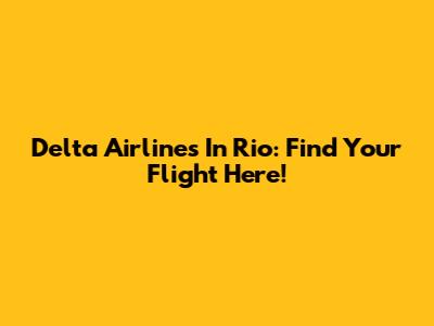 Delta Airlines In Rio: Find Your Flight Here!