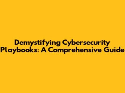 Demystifying Cybersecurity Playbooks: A Comprehensive Guide