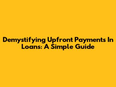 Demystifying Upfront Payments In Loans: A Simple Guide
