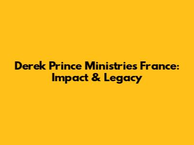 Derek Prince Ministries France: Impact & Legacy
