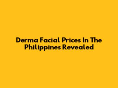 Derma Facial Prices In The Philippines Revealed