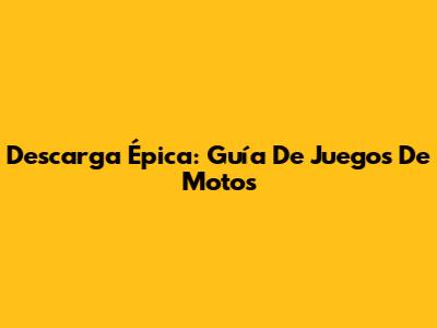 Descarga Épica: Guía De Juegos De Motos