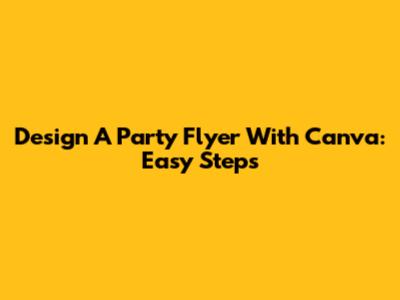 Design A Party Flyer With Canva: Easy Steps