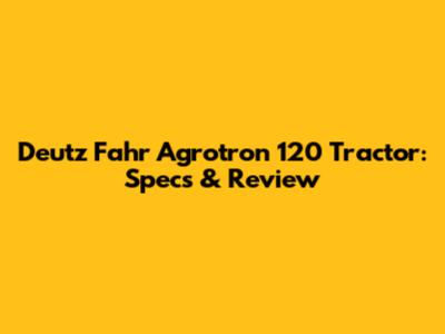Deutz Fahr Agrotron 120 Tractor: Specs & Review