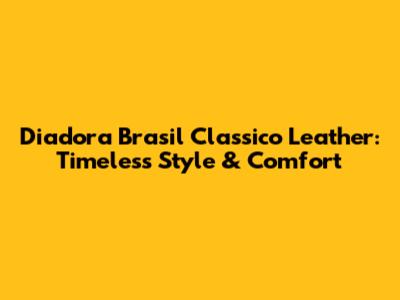 Diadora Brasil Classico Leather: Timeless Style & Comfort