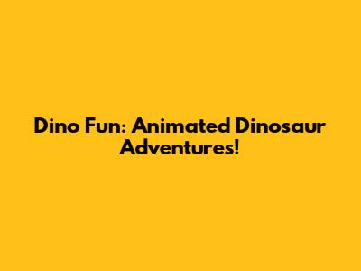 Dino Fun: Animated Dinosaur Adventures!
