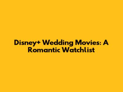 Disney+ Wedding Movies: A Romantic Watchlist