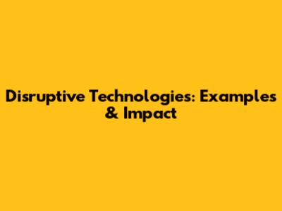 Disruptive Technologies: Examples & Impact