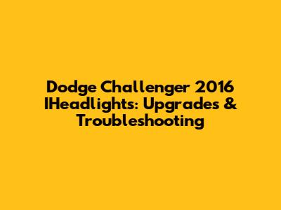 Dodge Challenger 2016 IHeadlights: Upgrades & Troubleshooting