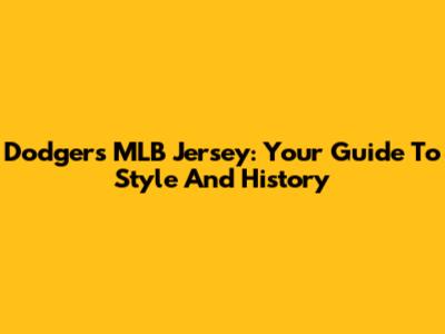 Dodgers MLB Jersey: Your Guide To Style And History