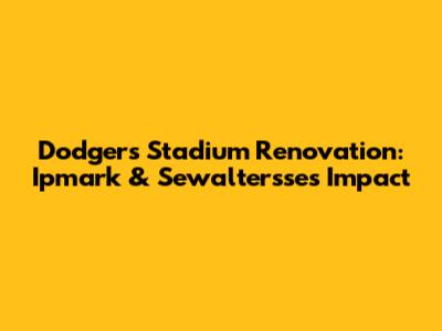 Dodgers Stadium Renovation: Ipmark & Sewaltersse's Impact