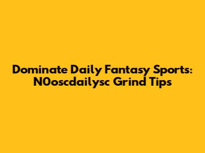 Dominate Daily Fantasy Sports: N0oscdailysc Grind Tips