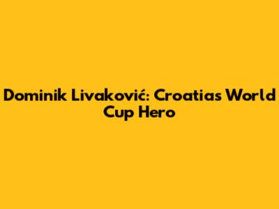 Dominik Livaković: Croatia's World Cup Hero