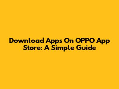 Download Apps On OPPO App Store: A Simple Guide