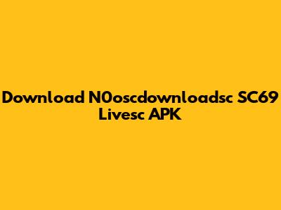 Download N0oscdownloadsc SC69 Livesc APK