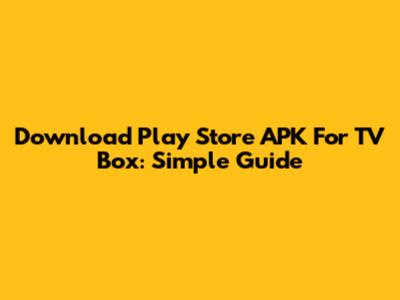 Download Play Store APK For TV Box: Simple Guide