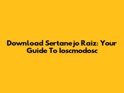 Download Sertanejo Raiz: Your Guide To Ioscmodosc