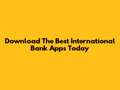 Download The Best International Bank Apps Today
