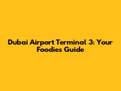 Dubai Airport Terminal 3: Your Foodie's Guide