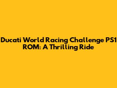 Ducati World Racing Challenge PS1 ROM: A Thrilling Ride