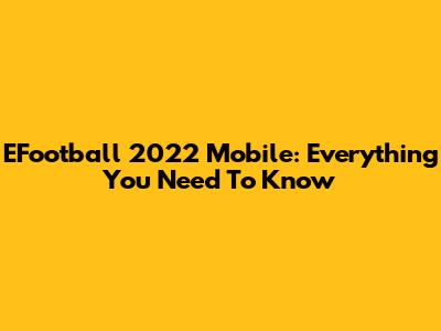 EFootball 2022 Mobile: Everything You Need To Know