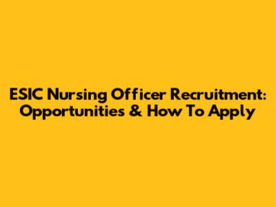 ESIC Nursing Officer Recruitment: Opportunities & How To Apply