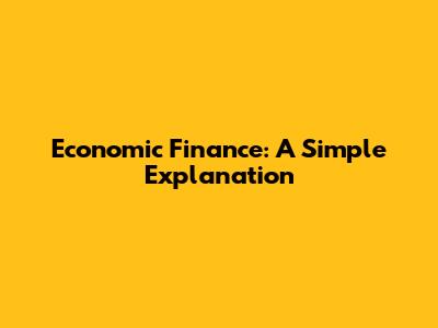 Economic Finance: A Simple Explanation