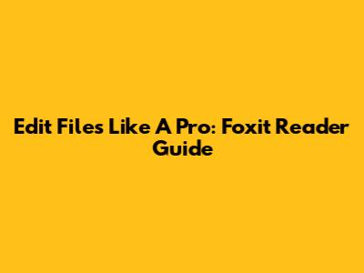 Edit Files Like A Pro: Foxit Reader Guide