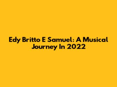 Edy Britto E Samuel: A Musical Journey In 2022