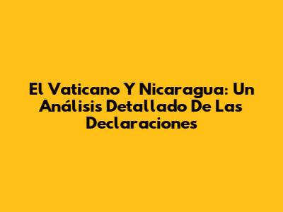 El Vaticano Y Nicaragua: Un Análisis Detallado De Las Declaraciones
