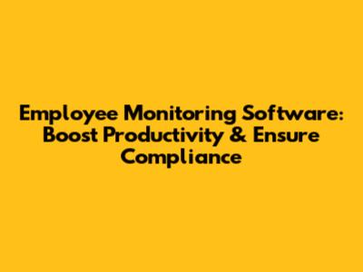 Employee Monitoring Software: Boost Productivity & Ensure Compliance