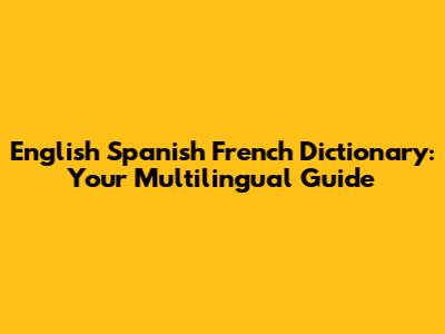 English Spanish French Dictionary: Your Multilingual Guide