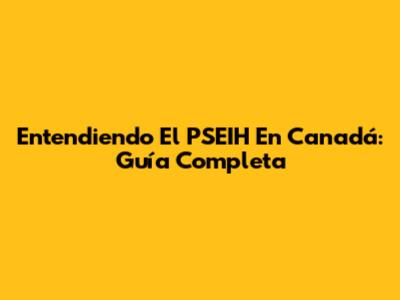 Entendiendo El PSEIH En Canadá: Guía Completa
