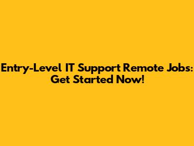 Entry-Level IT Support Remote Jobs: Get Started Now!