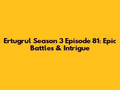 Ertugrul Season 3 Episode 81: Epic Battles & Intrigue