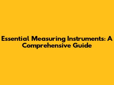 Essential Measuring Instruments: A Comprehensive Guide
