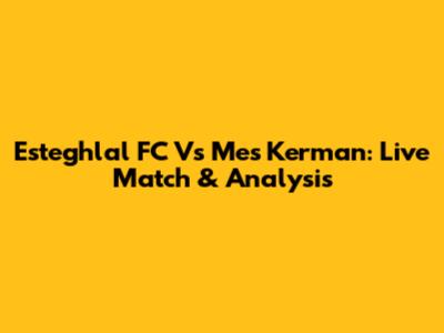 Esteghlal FC Vs Mes Kerman: Live Match & Analysis