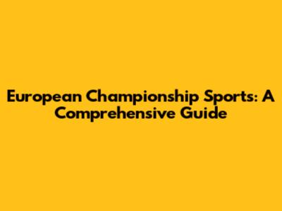 European Championship Sports: A Comprehensive Guide