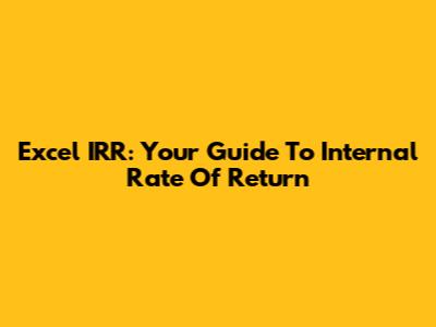 Excel IRR: Your Guide To Internal Rate Of Return