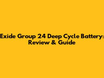 Exide Group 24 Deep Cycle Battery: Review & Guide