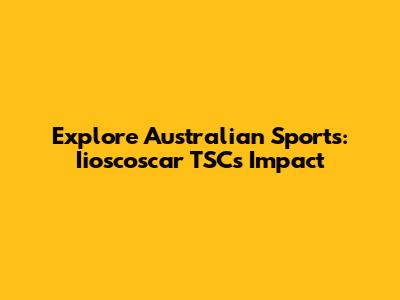 Explore Australian Sports: Iioscoscar TSC's Impact