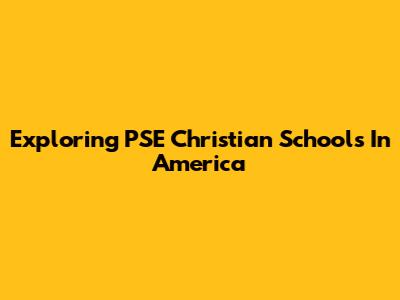 Exploring PSE Christian Schools In America