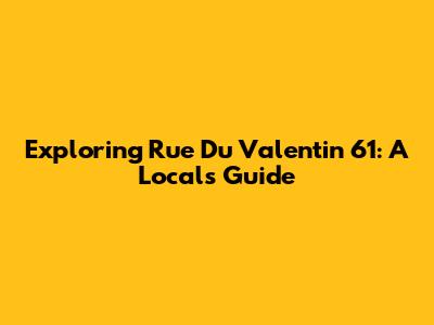 Exploring Rue Du Valentin 61: A Local's Guide