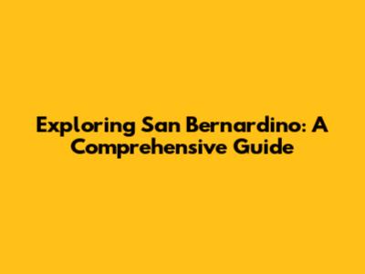 Exploring San Bernardino: A Comprehensive Guide